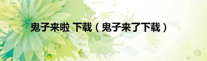 鬼子来啦 下载（鬼子来了下载）