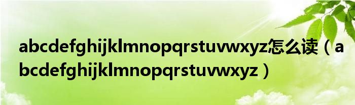 abcdefghijklmnopqrstuvwxyz怎么读（abcdefghijklmnopqrstuvwxyz）