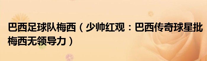 巴西足球队梅西（少帅红观：巴西传奇球星批梅西无领导力）