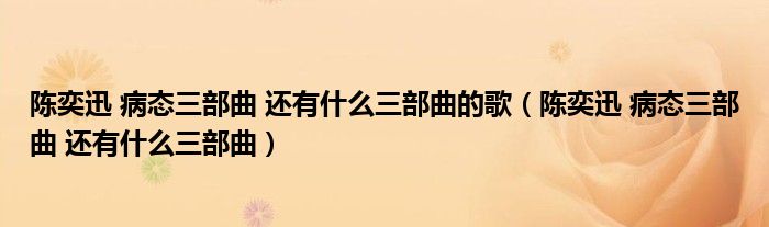 陈奕迅 病态三部曲 还有什么三部曲的歌（陈奕迅 病态三部曲 还有什么三部曲）