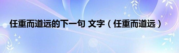 任重而道远的下一句 文字（任重而道远）