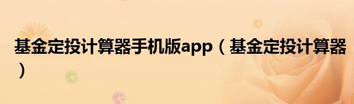 基金定投计算器手机版app（基金定投计算器）