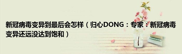 新冠病毒变异到最后会怎样（归心DONG：专家：新冠病毒变异还远没达到饱和）
