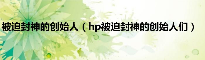 被迫封神的创始人（hp被迫封神的创始人们）