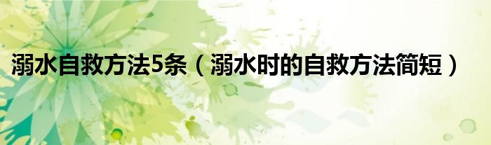 溺水自救方法5条（溺水时的自救方法简短）