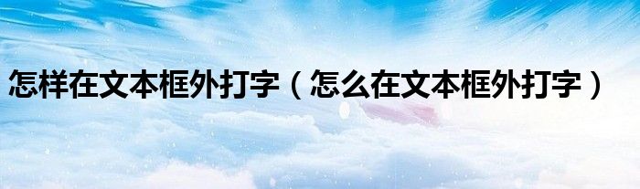 怎样在文本框外打字（怎么在文本框外打字）