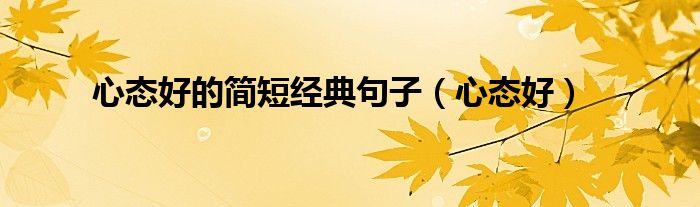 心态好的简短经典句子（心态好）