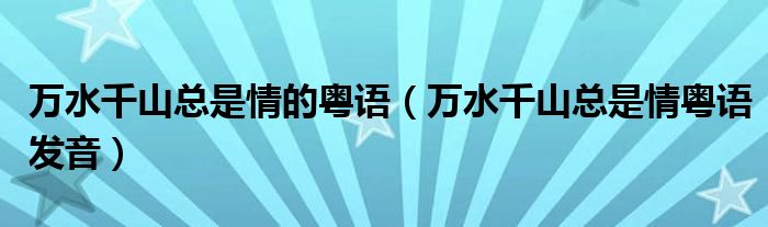 万水千山总是情的粤语（万水千山总是情粤语发音）