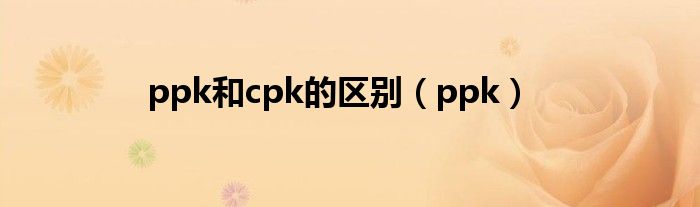 ppk和cpk的区别（ppk）