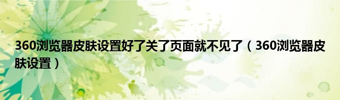 360浏览器皮肤设置好了关了页面就不见了（360浏览器皮肤设置）