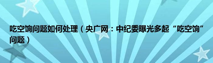 吃空饷问题如何处理（央广网：中纪委曝光多起“吃空饷”问题）