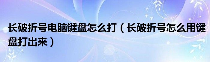 长破折号电脑键盘怎么打（长破折号怎么用键盘打出来）