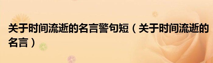 关于时间流逝的名言警句短（关于时间流逝的名言）