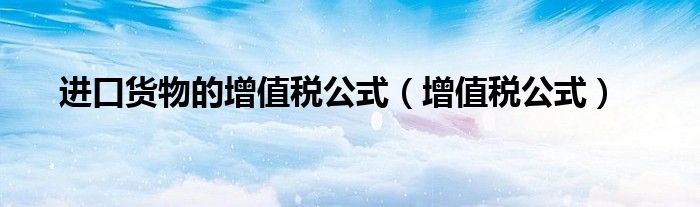 进口货物的增值税公式（增值税公式）