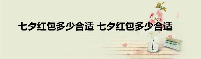 七夕红包多少合适 七夕红包多少合适