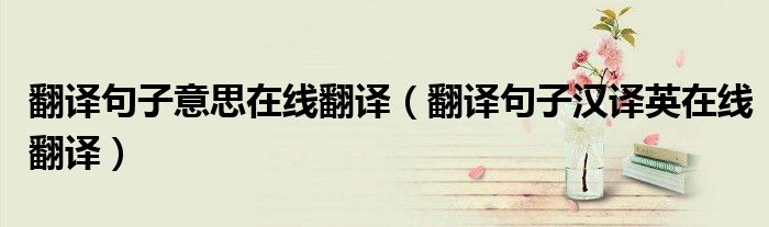 翻译句子意思在线翻译（翻译句子汉译英在线翻译）
