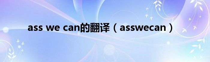 ass we can的翻译（asswecan）