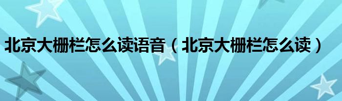北京大栅栏怎么读语音（北京大栅栏怎么读）