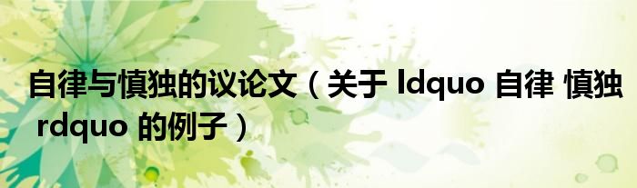 自律与慎独的议论文（关于 ldquo 自律 慎独 rdquo 的例子）