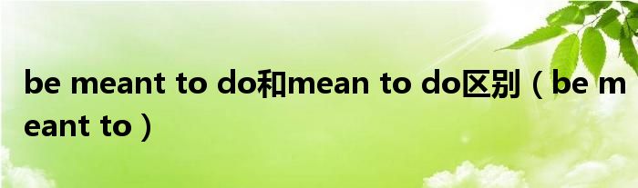 be meant to do和mean to do区别（be meant to）