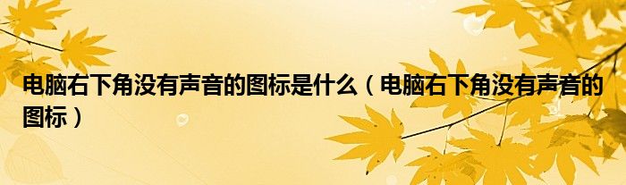 电脑右下角没有声音的图标是什么（电脑右下角没有声音的图标）