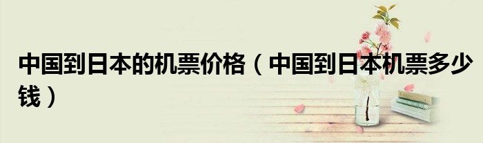 中国到日本的机票价格（中国到日本机票多少钱）