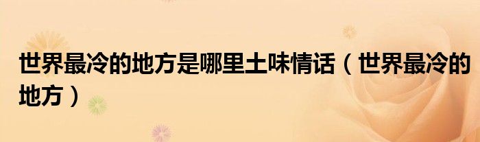 世界最冷的地方是哪里土味情话（世界最冷的地方）