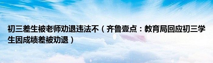 初三差生被老师劝退违法不（齐鲁壹点：教育局回应初三学生因成绩差被劝退）
