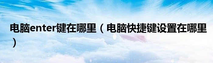 电脑enter键在哪里（电脑快捷键设置在哪里）