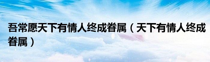 吾常愿天下有情人终成眷属（天下有情人终成眷属）