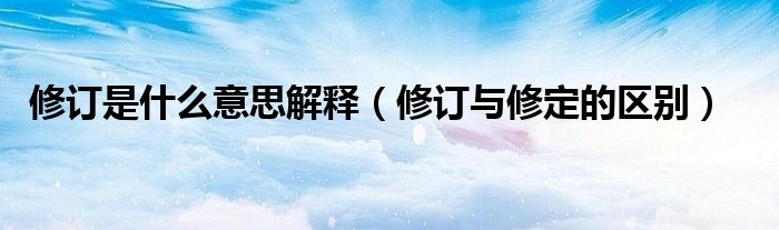 修订是什么意思解释（修订与修定的区别）