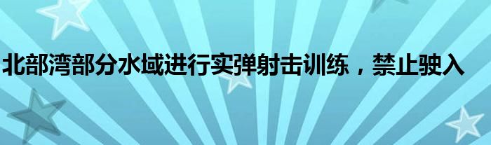 北部湾部分水域进行实弹射击训练，禁止驶入