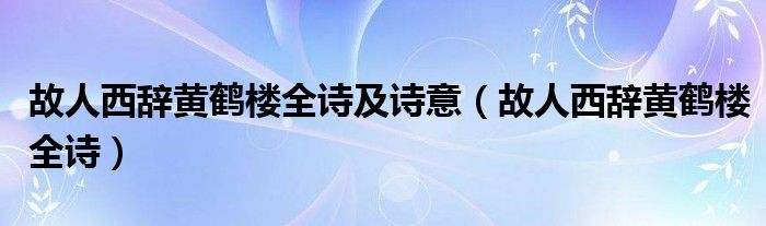 故人西辞黄鹤楼全诗及诗意（故人西辞黄鹤楼全诗）