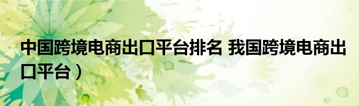 中国跨境电商出口平台排名 我国跨境电商出口平台）