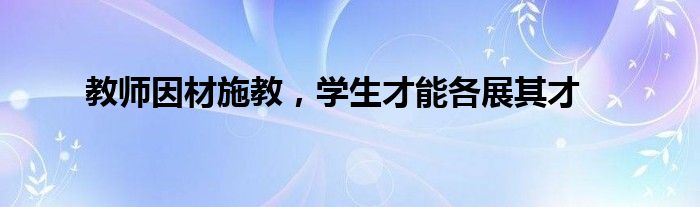 教师因材施教，学生才能各展其才