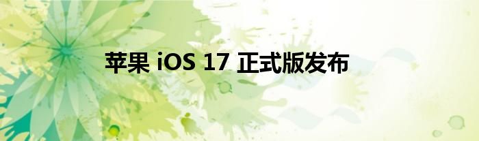 苹果 iOS 17 正式版发布