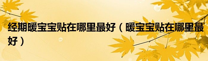 经期暖宝宝贴在哪里最好（暖宝宝贴在哪里最好）