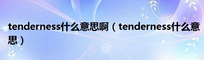 tenderness什么意思啊（tenderness什么意思）