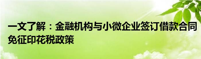 一文了解：金融机构与小微企业签订借款合同免征印花税政策