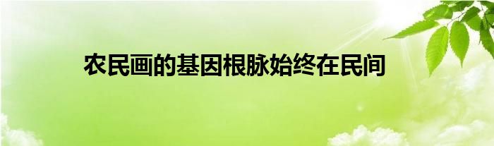 农民画的基因根脉始终在民间