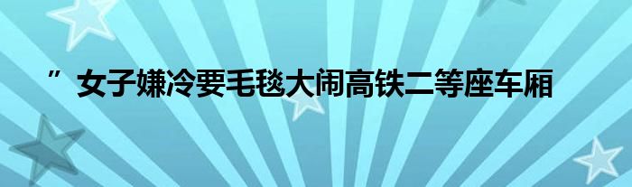 ”女子嫌冷要毛毯大闹高铁二等座车厢