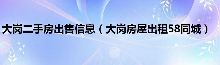 大岗二手房出售信息（大岗房屋出租58同城）