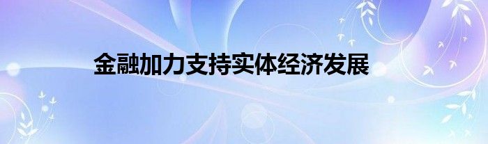 金融加力支持实体经济发展