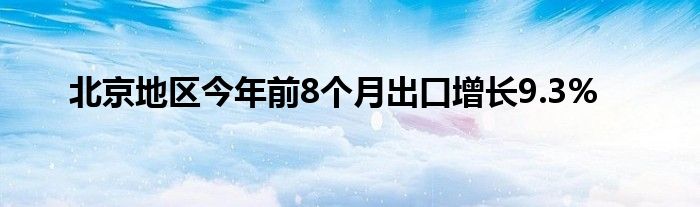 北京地区今年前8个月出口增长9.3%