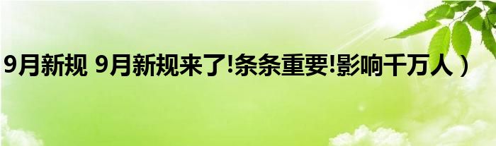 9月新规 9月新规来了!条条重要!影响千万人）