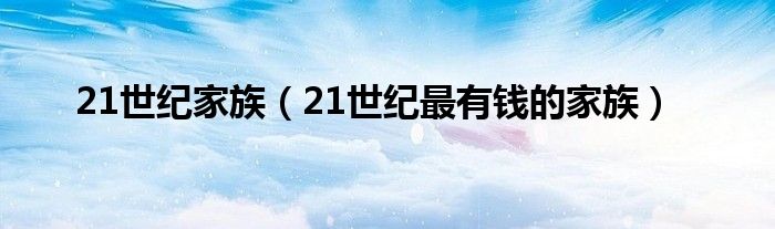 21世纪家族（21世纪最有钱的家族）
