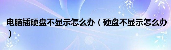 电脑插硬盘不显示怎么办（硬盘不显示怎么办）