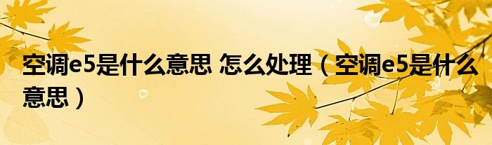 空调e5是什么意思 怎么处理（空调e5是什么意思）