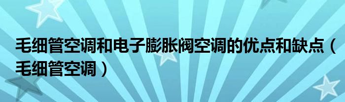 毛细管空调和电子膨胀阀空调的优点和缺点（毛细管空调）