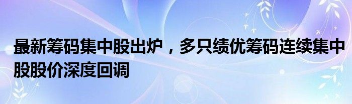 最新筹码集中股出炉，多只绩优筹码连续集中股股价深度回调